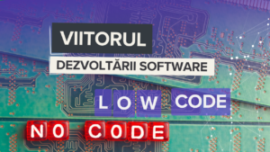 viitorul dezvoltarii software, low code si no code